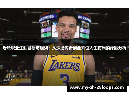 老詹职业生涯目标与规划:从球场传奇到全方位人生布局的深度分析 老詹职业生涯目标与规划:从球场传奇到全方位人生布局的深度分析