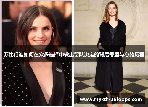 苏比门迪如何在众多选择中做出留队决定的背后考量与心路历程 苏比门迪如何在众多选择中做出留队决定的背后考量与心路历程