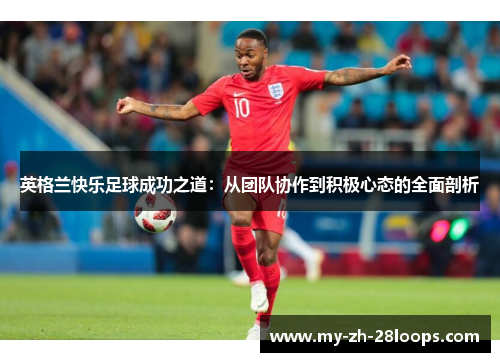 英格兰快乐足球成功之道:从团队协作到积极心态的全面剖析 英格兰快乐足球成功之道:从团队协作到积极心态的全面剖析