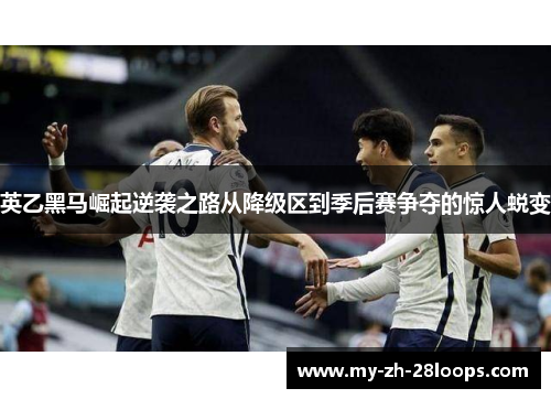 英乙黑马崛起逆袭之路从降级区到季后赛争夺的惊人蜕变 英乙黑马崛起逆袭之路从降级区到季后赛争夺的惊人蜕变