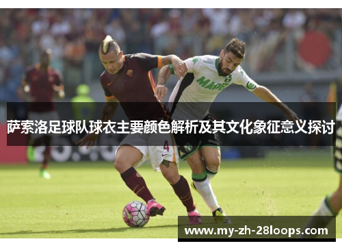 萨索洛足球队球衣主要颜色解析及其文化象征意义探讨 萨索洛足球队球衣主要颜色解析及其文化象征意义探讨