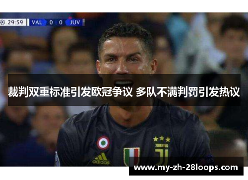 裁判双重标准引发欧冠争议 多队不满判罚引发热议 裁判双重标准引发欧冠争议 多队不满判罚引发热议