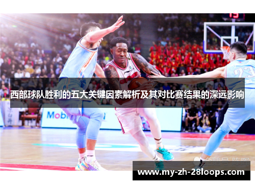 西部球队胜利的五大关键因素解析及其对比赛结果的深远影响 西部球队胜利的五大关键因素解析及其对比赛结果的深远影响