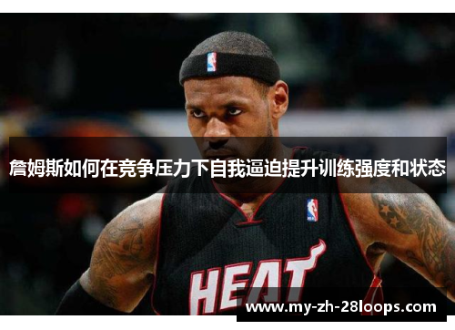 詹姆斯如何在竞争压力下自我逼迫提升训练强度和状态 詹姆斯如何在竞争压力下自我逼迫提升训练强度和状态