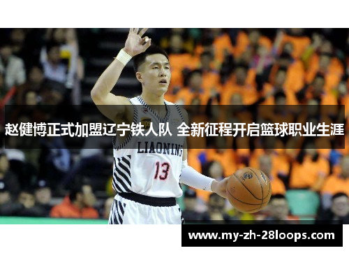 赵健博正式加盟辽宁铁人队 全新征程开启篮球职业生涯 赵健博正式加盟辽宁铁人队 全新征程开启篮球职业生涯