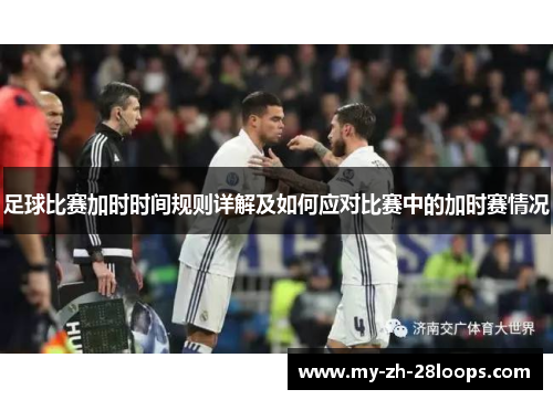 足球比赛加时时间规则详解及如何应对比赛中的加时赛情况 足球比赛加时时间规则详解及如何应对比赛中的加时赛情况