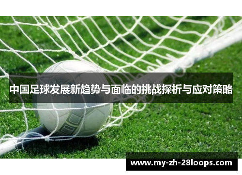 中国足球发展新趋势与面临的挑战探析与应对策略 中国足球发展新趋势与面临的挑战探析与应对策略