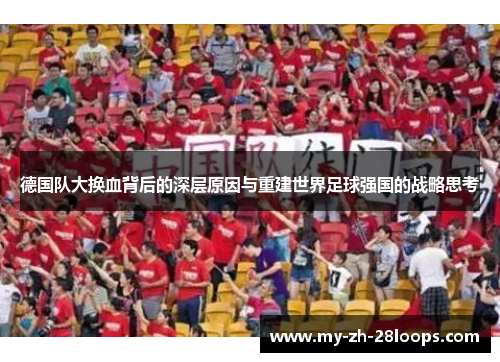 德国队大换血背后的深层原因与重建世界足球强国的战略思考 德国队大换血背后的深层原因与重建世界足球强国的战略思考