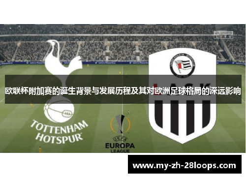欧联杯附加赛的诞生背景与发展历程及其对欧洲足球格局的深远影响 欧联杯附加赛的诞生背景与发展历程及其对欧洲足球格局的深远影响