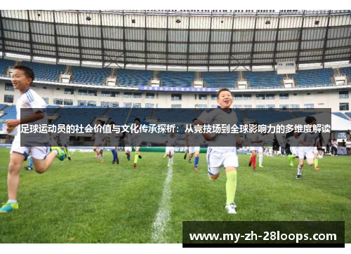 足球运动员的社会价值与文化传承探析:从竞技场到全球影响力的多维度解读 足球运动员的社会价值与文化传承探析:从竞技场到全球影响力的多维度解读