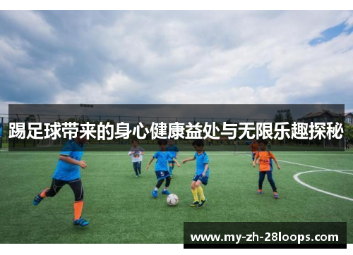 踢足球带来的身心健康益处与无限乐趣探秘 踢足球带来的身心健康益处与无限乐趣探秘