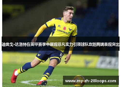 迪奥戈·达洛特在英甲赛季中展现非凡实力引领球队攻防两端表现突出 迪奥戈·达洛特在英甲赛季中展现非凡实力引领球队攻防两端表现突出