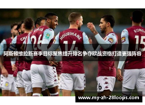 阿斯顿维拉新赛季目标聚焦提升排名争夺欧战资格打造更强阵容 阿斯顿维拉新赛季目标聚焦提升排名争夺欧战资格打造更强阵容