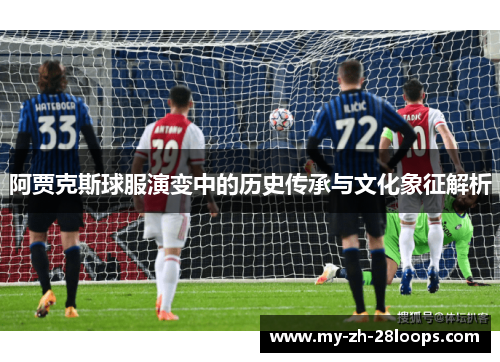 阿贾克斯球服演变中的历史传承与文化象征解析 阿贾克斯球服演变中的历史传承与文化象征解析