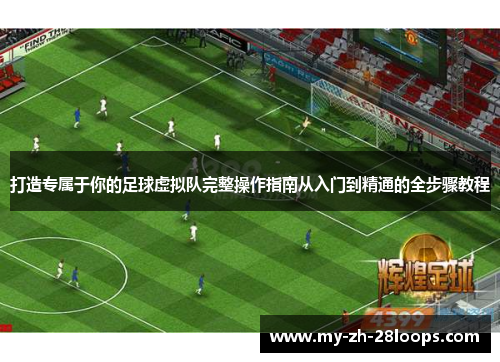 打造专属于你的足球虚拟队完整操作指南从入门到精通的全步骤教程 打造专属于你的足球虚拟队完整操作指南从入门到精通的全步骤教程