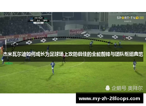 杰米瓦尔迪如何成长为足球场上攻防俱佳的全能前锋与团队枢纽典范 杰米瓦尔迪如何成长为足球场上攻防俱佳的全能前锋与团队枢纽典范