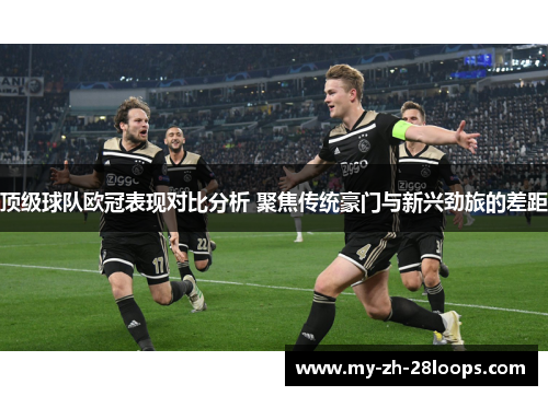 顶级球队欧冠表现对比分析 聚焦传统豪门与新兴劲旅的差距 顶级球队欧冠表现对比分析 聚焦传统豪门与新兴劲旅的差距