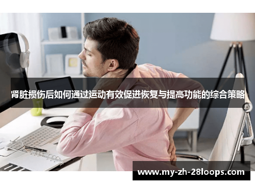 肾脏损伤后如何通过运动有效促进恢复与提高功能的综合策略 肾脏损伤后如何通过运动有效促进恢复与提高功能的综合策略