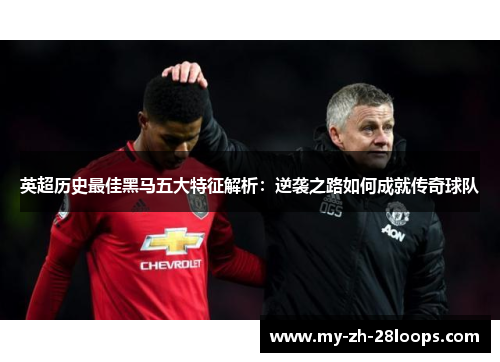 英超历史最佳黑马五大特征解析:逆袭之路如何成就传奇球队 英超历史最佳黑马五大特征解析:逆袭之路如何成就传奇球队
