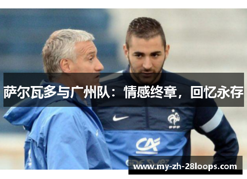 萨尔瓦多与广州队：情感终章，回忆永存