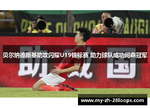 贝尔纳德斯基助攻闪耀U19锦标赛 助力球队成功问鼎冠军