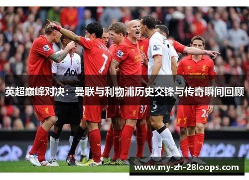 英超巅峰对决：曼联与利物浦历史交锋与传奇瞬间回顾
