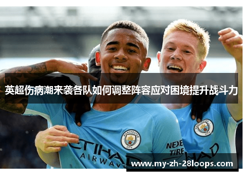 英超伤病潮来袭各队如何调整阵容应对困境提升战斗力 英超伤病潮来袭各队如何调整阵容应对困境提升战斗力