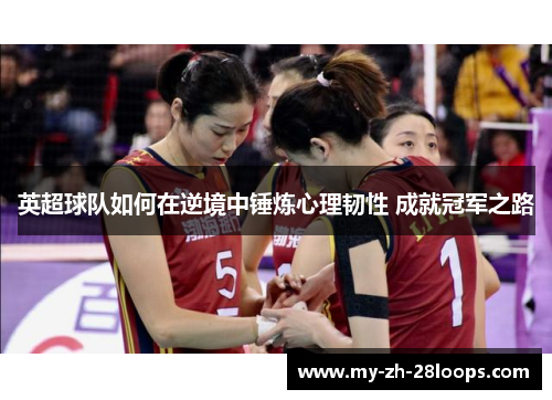 英超球队如何在逆境中锤炼心理韧性 成就冠军之路 英超球队如何在逆境中锤炼心理韧性 成就冠军之路