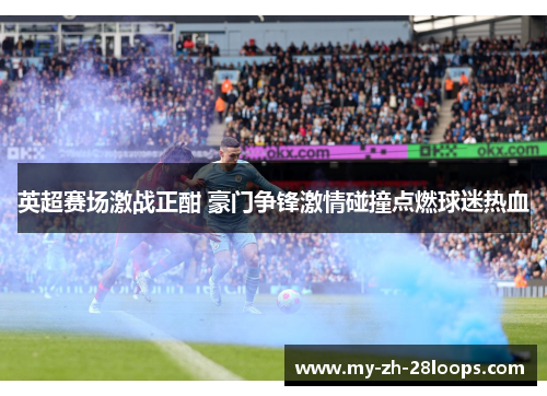 英超赛场激战正酣 豪门争锋激情碰撞点燃球迷热血