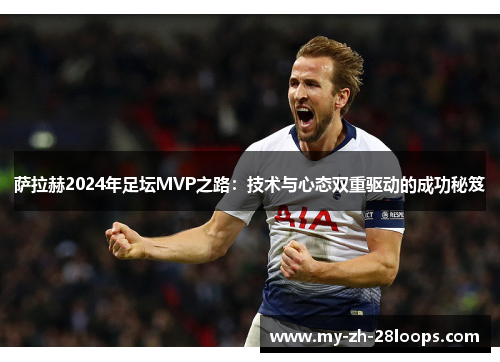 萨拉赫2024年足坛MVP之路:技术与心态双重驱动的成功秘笈 萨拉赫2024年足坛MVP之路:技术与心态双重驱动的成功秘笈