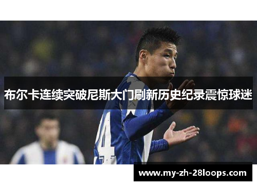 布尔卡连续突破尼斯大门刷新历史纪录震惊球迷