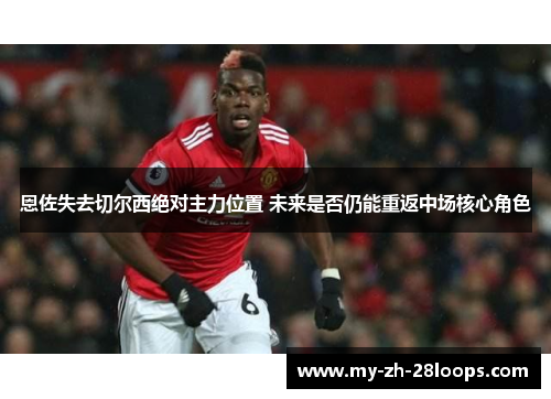 恩佐失去切尔西绝对主力位置 未来是否仍能重返中场核心角色