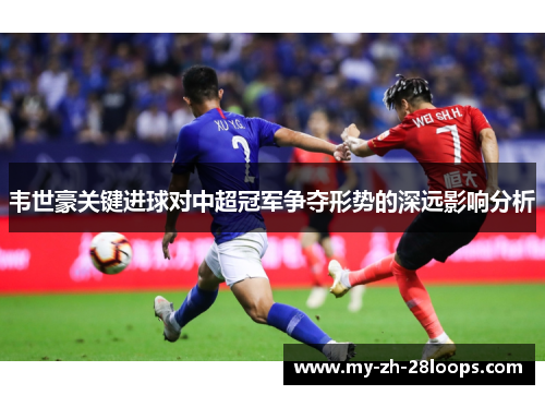 韦世豪关键进球对中超冠军争夺形势的深远影响分析